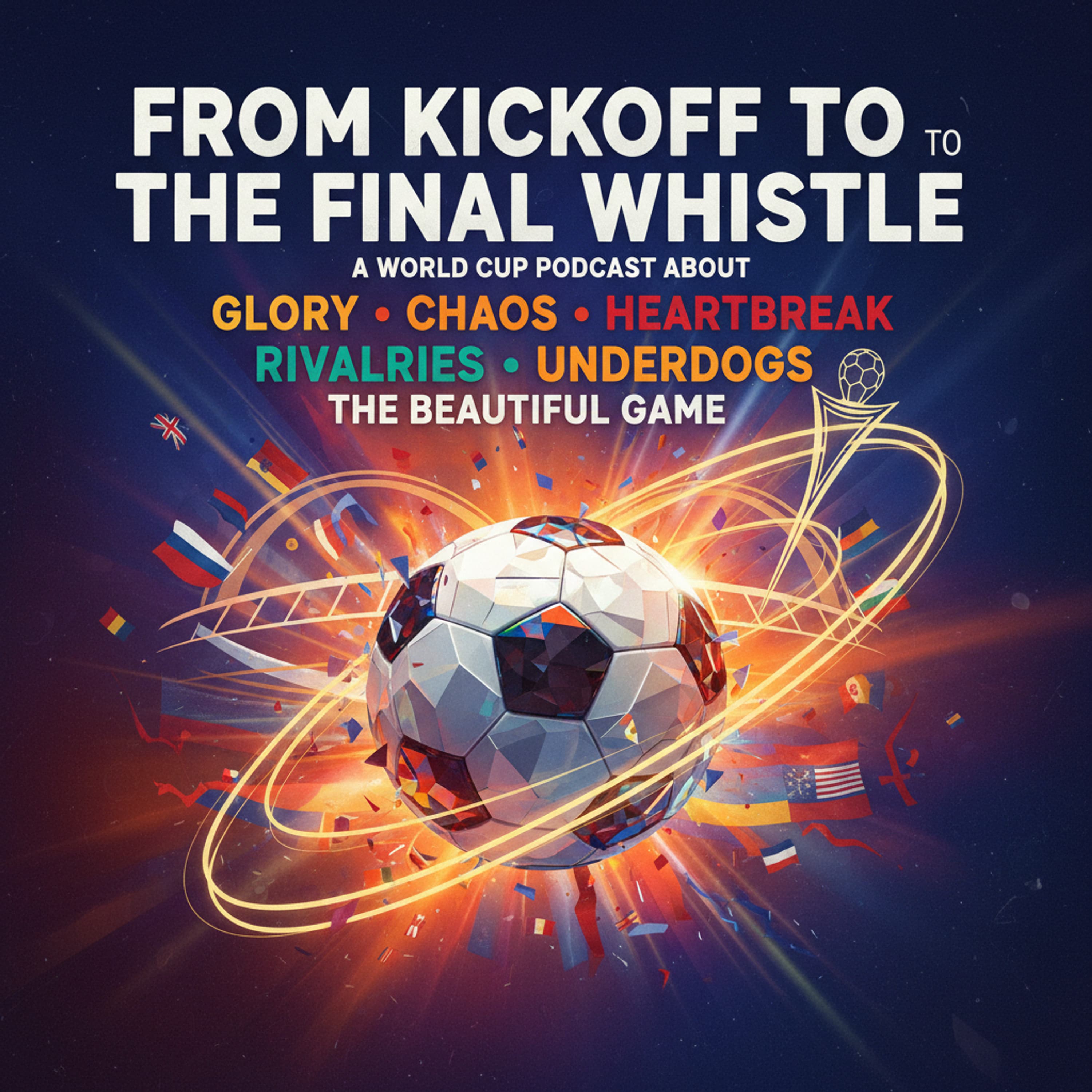 Cover art for From Kickoff to the Final Whistle: A World Cup Podcast About Glory, Chaos, Heartbreak, Rivalries, Underdogs, and the Beautiful Game